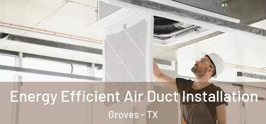  Energy Efficient Air Duct Installation Groves - TX